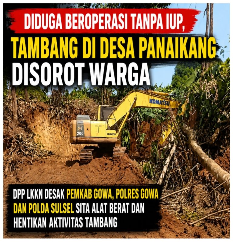 Diduga Beroperasi Tanpa IUP, Tambang di Desa Panaikang Disorot Warga; DPP LKKN Desak Pemkab Gowa, Polres Gowa dan Polda Sulsel Sita Alat Berat dan Hentikan Aktivitas Tambang